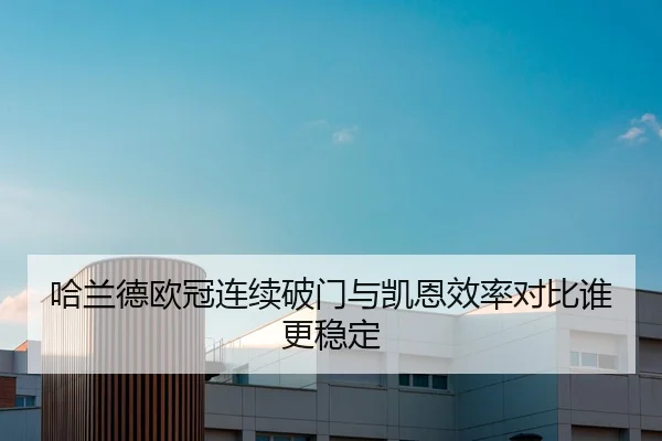 哈兰德欧冠连续破门与凯恩效率对比谁更稳定